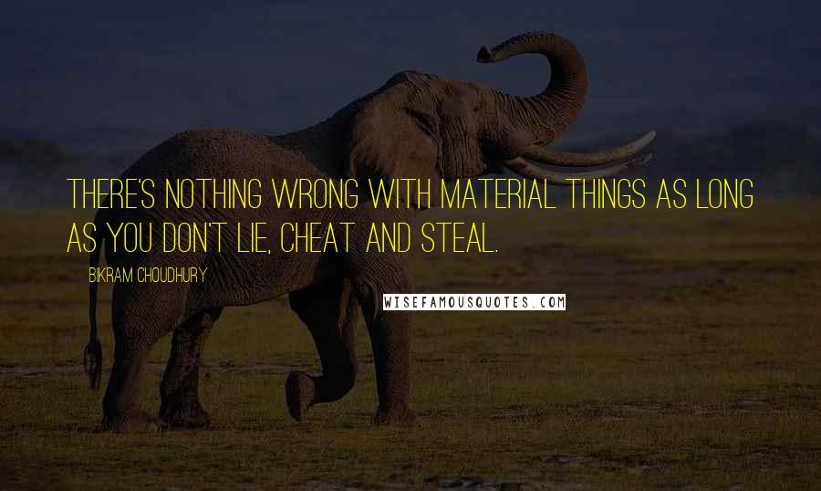 Bikram Choudhury Quotes: There's nothing wrong with material things as long as you don't lie, cheat and steal.