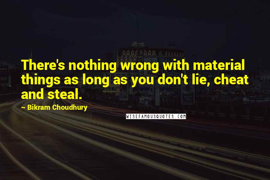 Bikram Choudhury Quotes: There's nothing wrong with material things as long as you don't lie, cheat and steal.