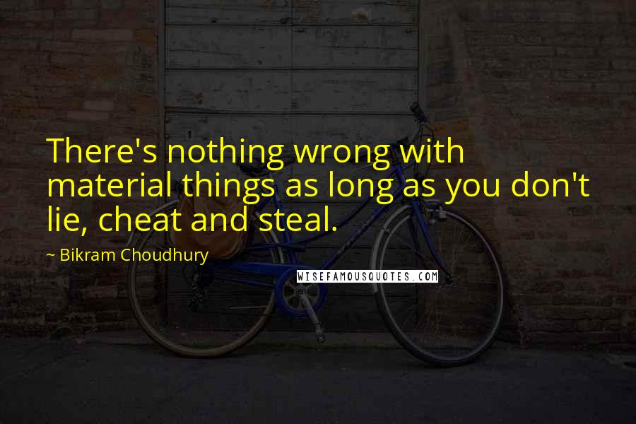 Bikram Choudhury Quotes: There's nothing wrong with material things as long as you don't lie, cheat and steal.