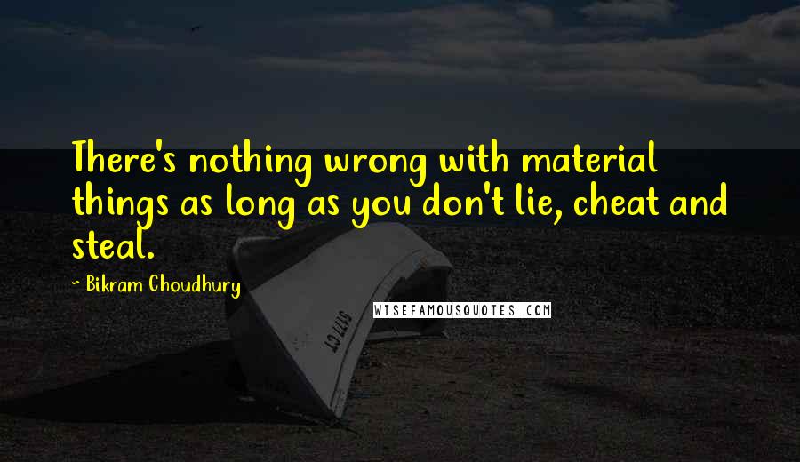 Bikram Choudhury Quotes: There's nothing wrong with material things as long as you don't lie, cheat and steal.