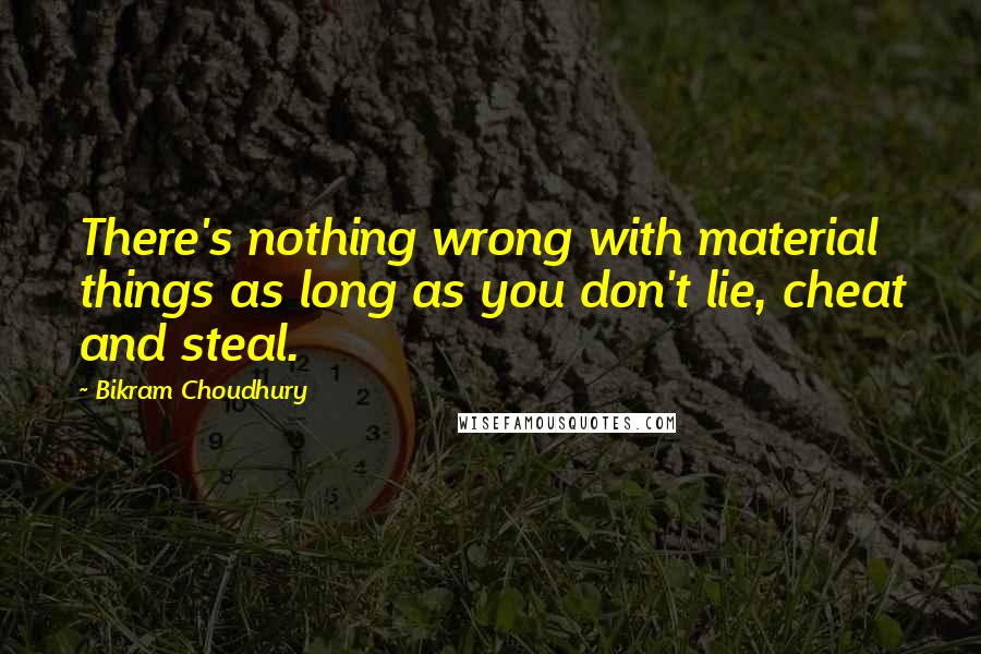 Bikram Choudhury Quotes: There's nothing wrong with material things as long as you don't lie, cheat and steal.