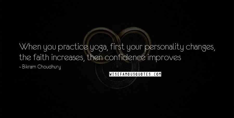 Bikram Choudhury Quotes: When you practice yoga, first your personality changes, the faith increases, then confidence improves