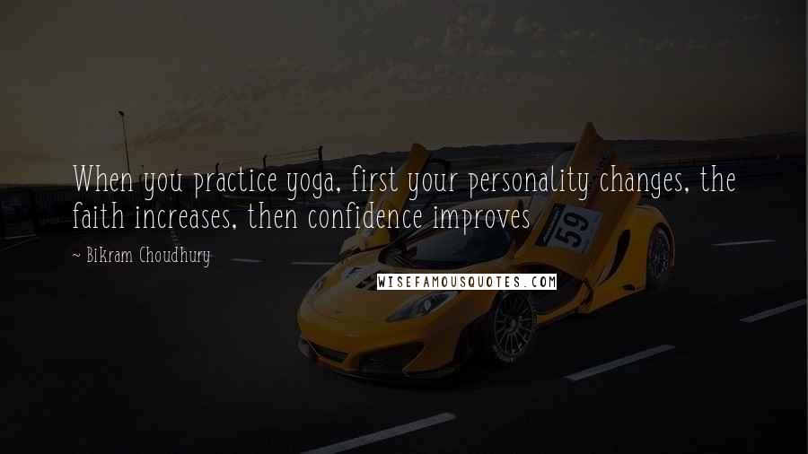 Bikram Choudhury Quotes: When you practice yoga, first your personality changes, the faith increases, then confidence improves