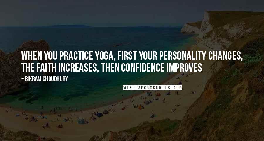 Bikram Choudhury Quotes: When you practice yoga, first your personality changes, the faith increases, then confidence improves