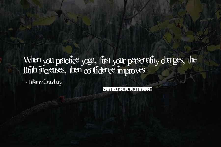 Bikram Choudhury Quotes: When you practice yoga, first your personality changes, the faith increases, then confidence improves