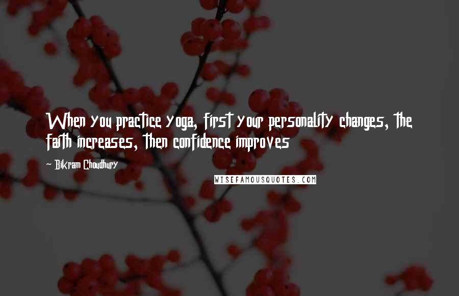 Bikram Choudhury Quotes: When you practice yoga, first your personality changes, the faith increases, then confidence improves