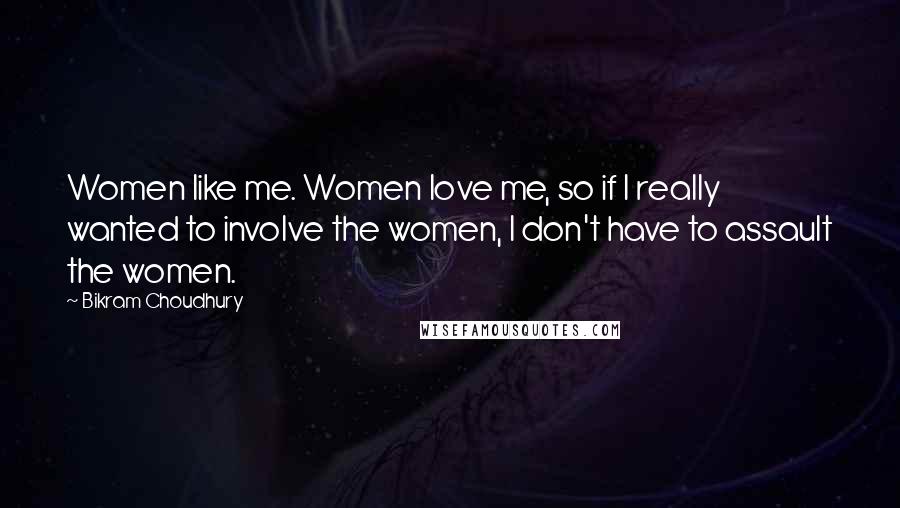 Bikram Choudhury Quotes: Women like me. Women love me, so if I really wanted to involve the women, I don't have to assault the women.