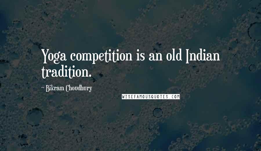 Bikram Choudhury Quotes: Yoga competition is an old Indian tradition.