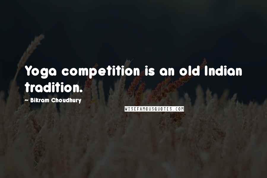 Bikram Choudhury Quotes: Yoga competition is an old Indian tradition.