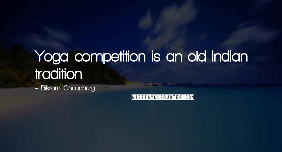 Bikram Choudhury Quotes: Yoga competition is an old Indian tradition.