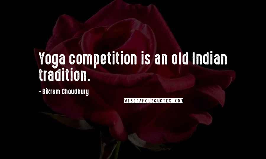 Bikram Choudhury Quotes: Yoga competition is an old Indian tradition.