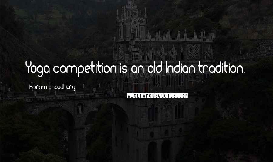 Bikram Choudhury Quotes: Yoga competition is an old Indian tradition.