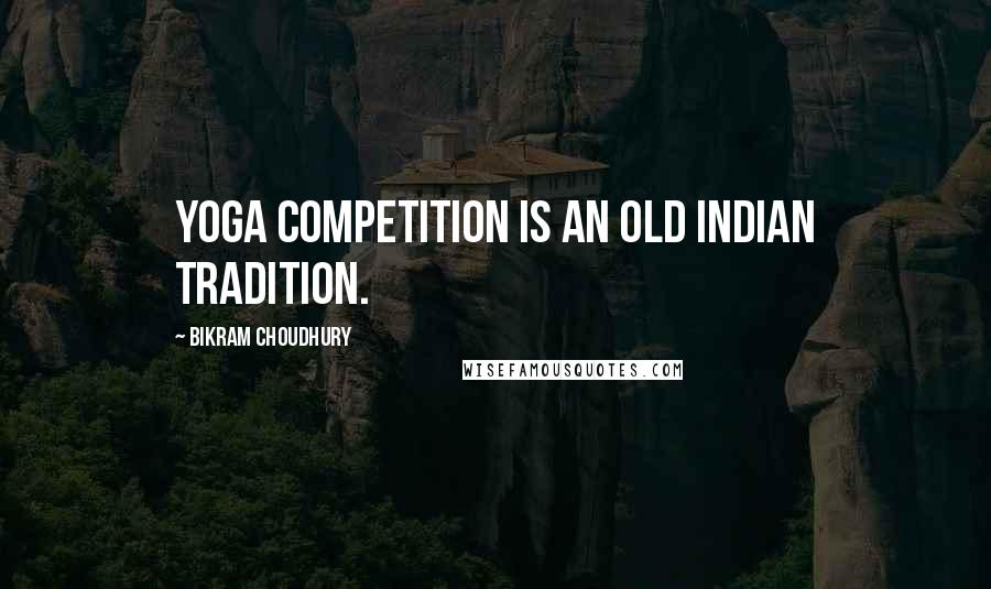 Bikram Choudhury Quotes: Yoga competition is an old Indian tradition.