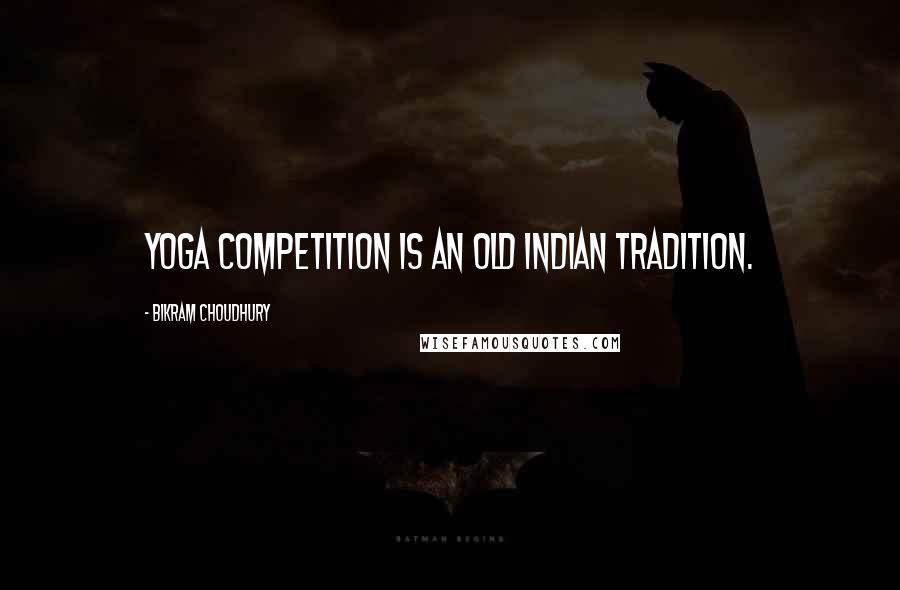 Bikram Choudhury Quotes: Yoga competition is an old Indian tradition.