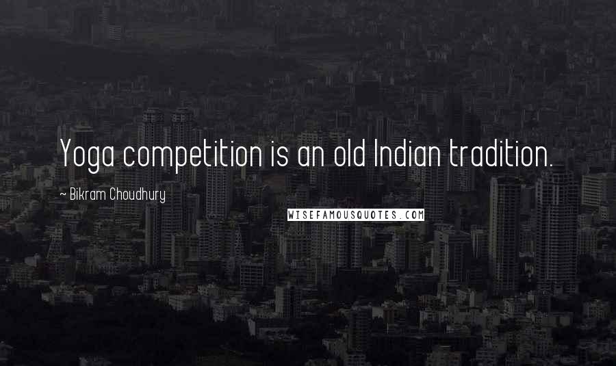 Bikram Choudhury Quotes: Yoga competition is an old Indian tradition.