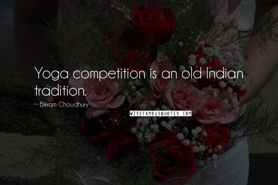 Bikram Choudhury Quotes: Yoga competition is an old Indian tradition.