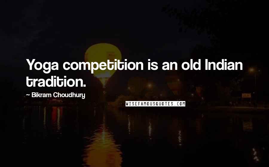 Bikram Choudhury Quotes: Yoga competition is an old Indian tradition.