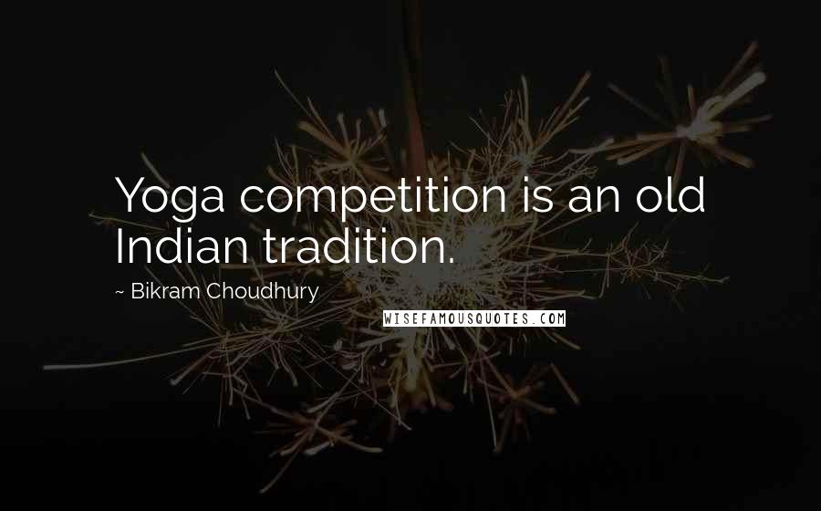 Bikram Choudhury Quotes: Yoga competition is an old Indian tradition.