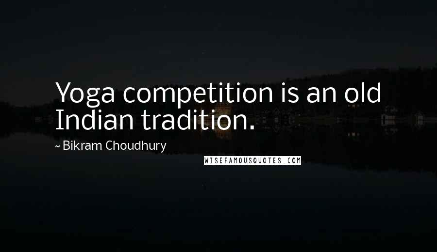 Bikram Choudhury Quotes: Yoga competition is an old Indian tradition.