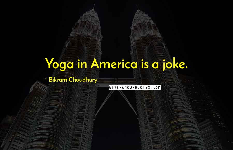 Bikram Choudhury Quotes: Yoga in America is a joke.