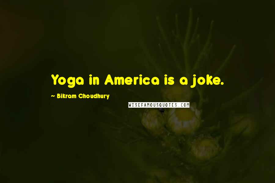 Bikram Choudhury Quotes: Yoga in America is a joke.