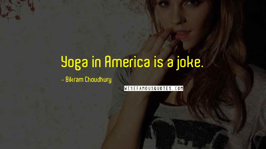 Bikram Choudhury Quotes: Yoga in America is a joke.