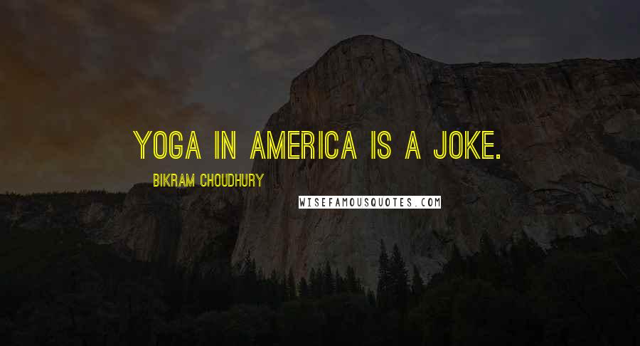 Bikram Choudhury Quotes: Yoga in America is a joke.