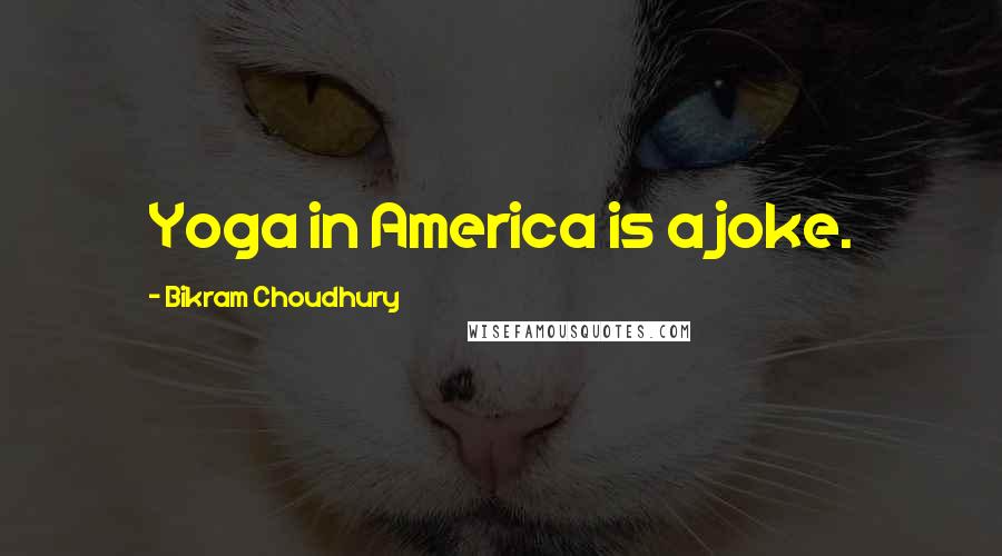 Bikram Choudhury Quotes: Yoga in America is a joke.