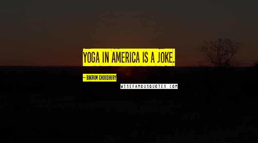 Bikram Choudhury Quotes: Yoga in America is a joke.