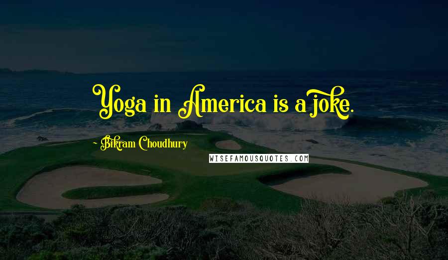 Bikram Choudhury Quotes: Yoga in America is a joke.