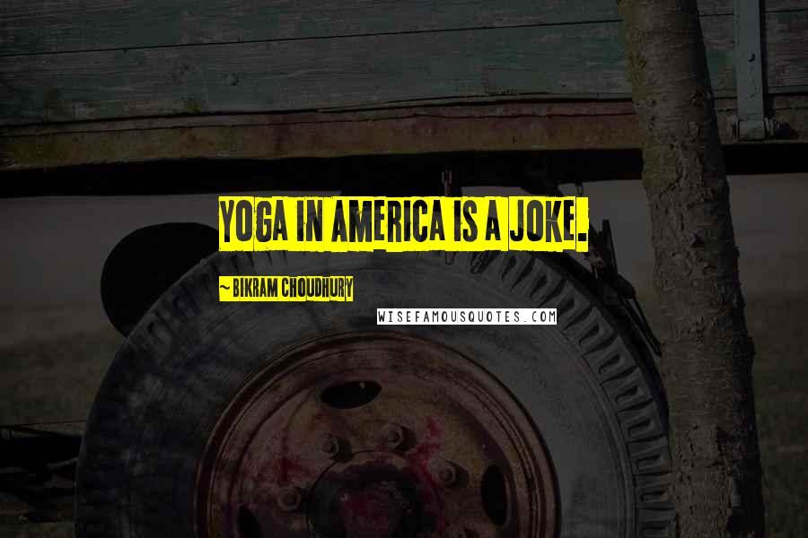 Bikram Choudhury Quotes: Yoga in America is a joke.