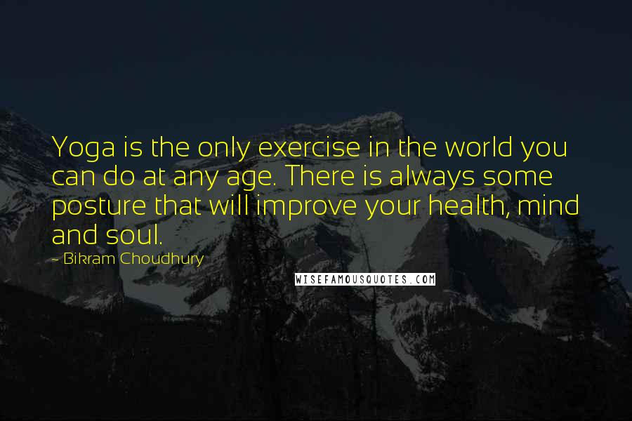 Bikram Choudhury Quotes: Yoga is the only exercise in the world you can do at any age. There is always some posture that will improve your health, mind and soul.