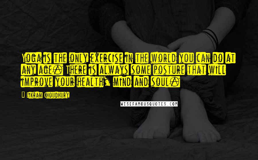 Bikram Choudhury Quotes: Yoga is the only exercise in the world you can do at any age. There is always some posture that will improve your health, mind and soul.