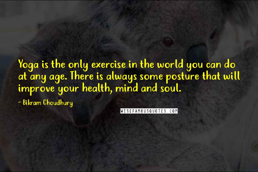 Bikram Choudhury Quotes: Yoga is the only exercise in the world you can do at any age. There is always some posture that will improve your health, mind and soul.