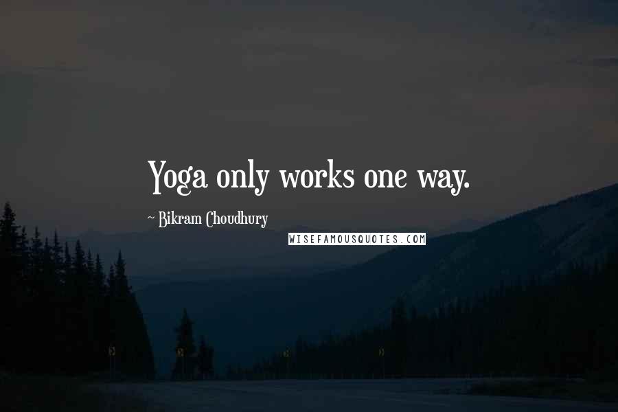 Bikram Choudhury Quotes: Yoga only works one way.