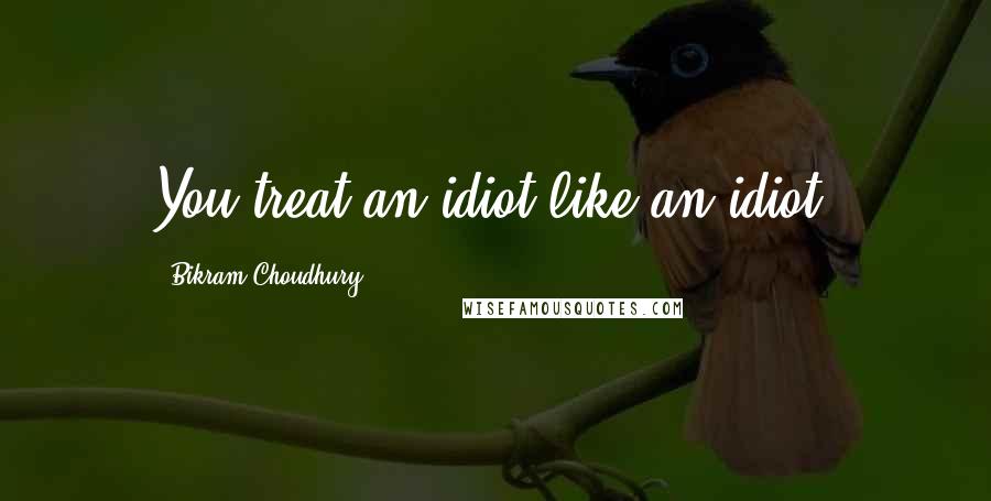 Bikram Choudhury Quotes: You treat an idiot like an idiot.