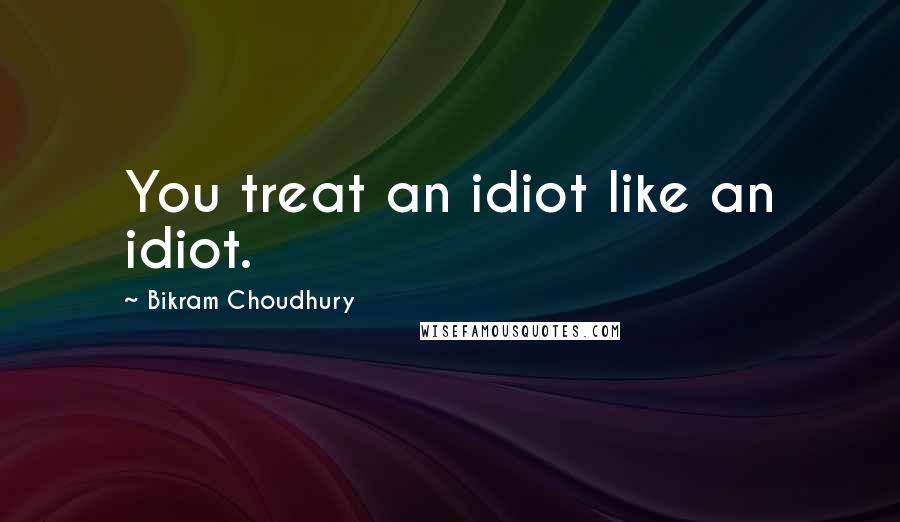 Bikram Choudhury Quotes: You treat an idiot like an idiot.