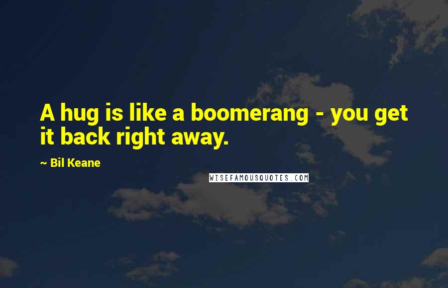 Bil Keane Quotes: A hug is like a boomerang - you get it back right away.