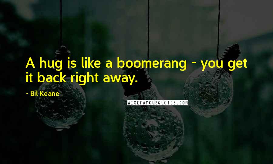 Bil Keane Quotes: A hug is like a boomerang - you get it back right away.