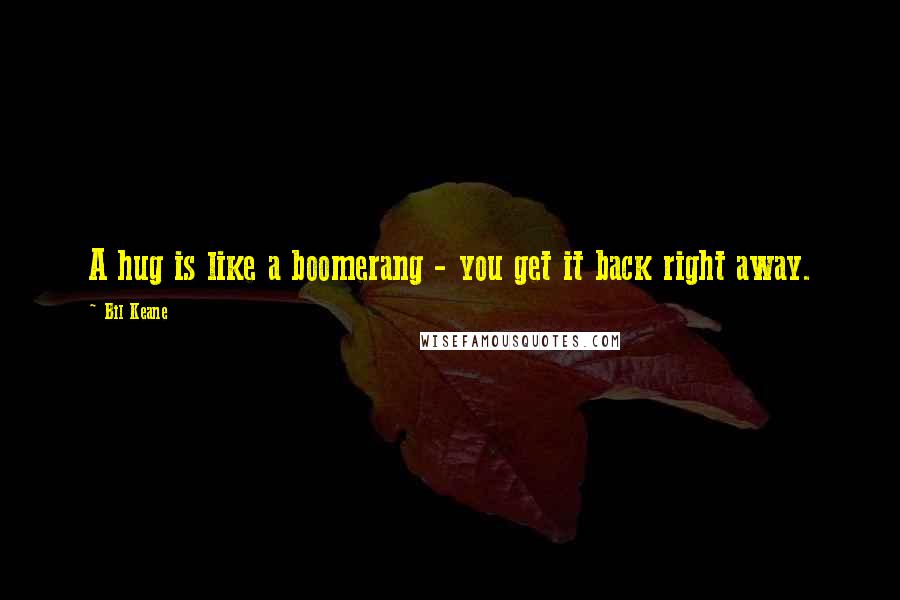 Bil Keane Quotes: A hug is like a boomerang - you get it back right away.