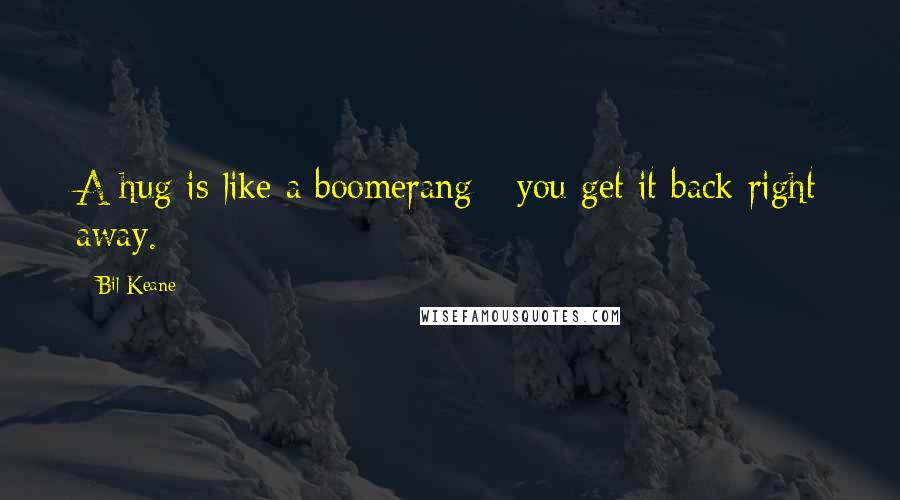 Bil Keane Quotes: A hug is like a boomerang - you get it back right away.