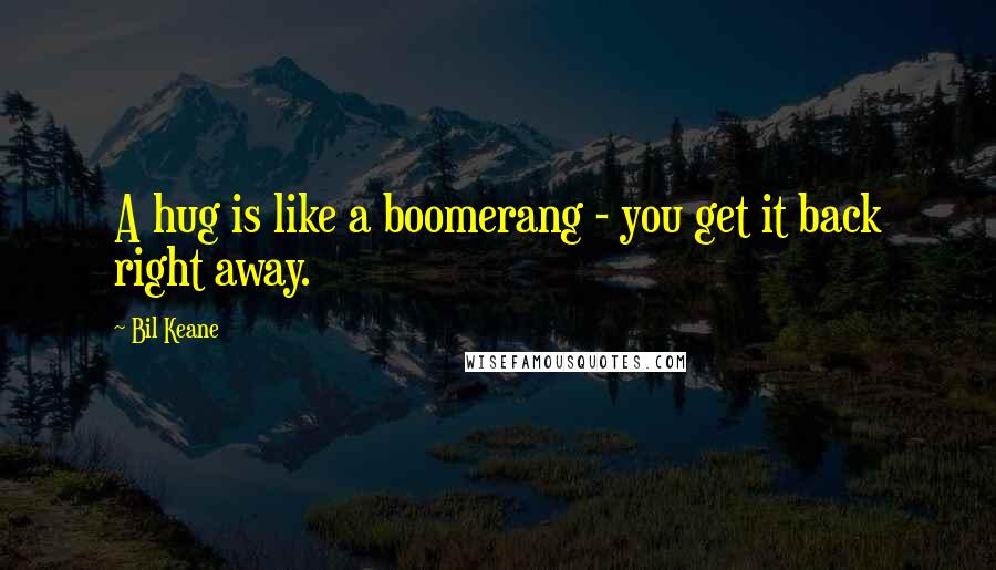 Bil Keane Quotes: A hug is like a boomerang - you get it back right away.