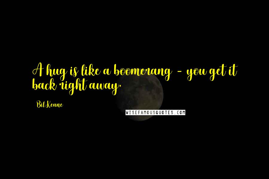 Bil Keane Quotes: A hug is like a boomerang - you get it back right away.