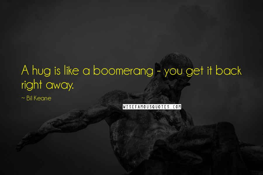 Bil Keane Quotes: A hug is like a boomerang - you get it back right away.