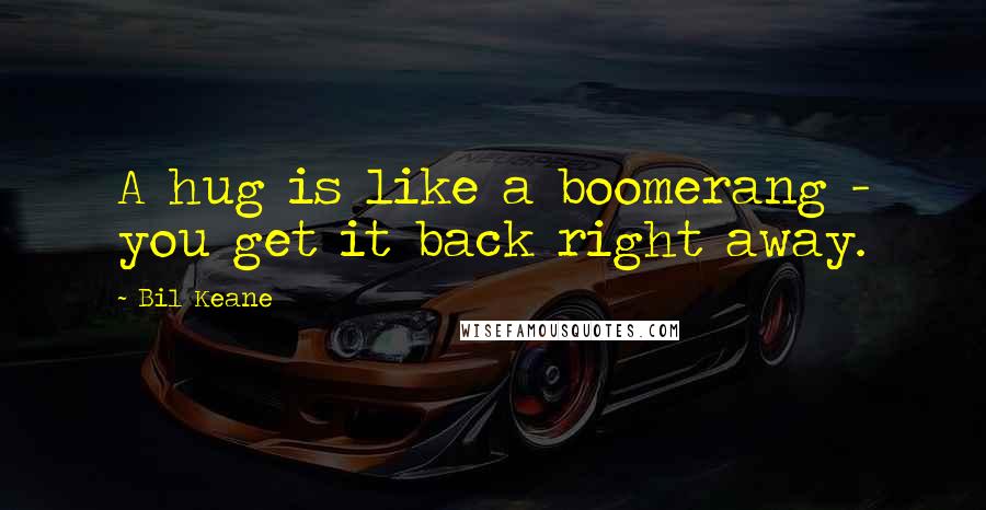 Bil Keane Quotes: A hug is like a boomerang - you get it back right away.
