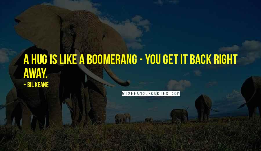 Bil Keane Quotes: A hug is like a boomerang - you get it back right away.