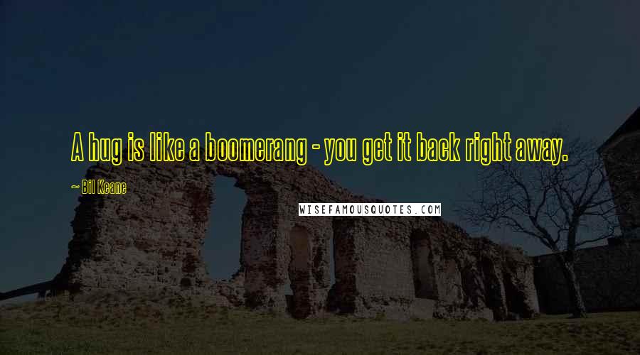 Bil Keane Quotes: A hug is like a boomerang - you get it back right away.