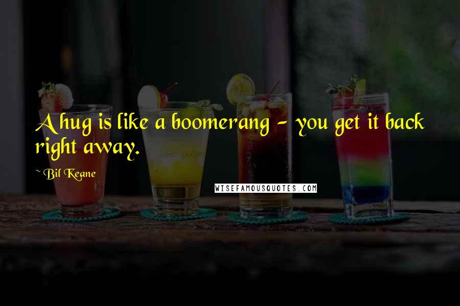 Bil Keane Quotes: A hug is like a boomerang - you get it back right away.