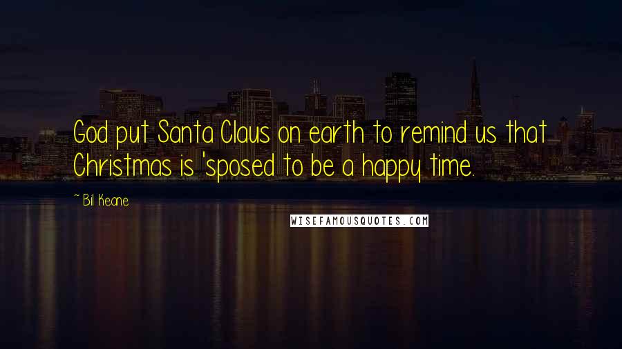 Bil Keane Quotes: God put Santa Claus on earth to remind us that Christmas is 'sposed to be a happy time.