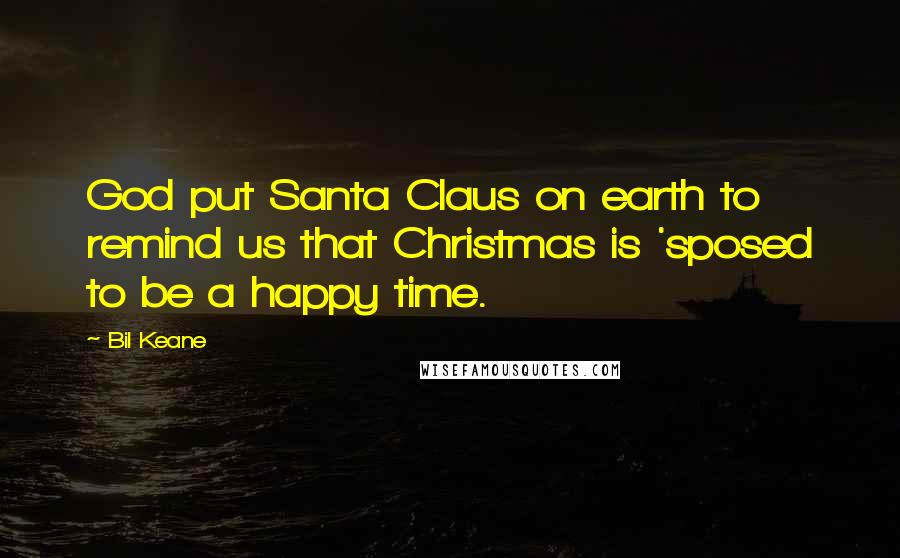 Bil Keane Quotes: God put Santa Claus on earth to remind us that Christmas is 'sposed to be a happy time.